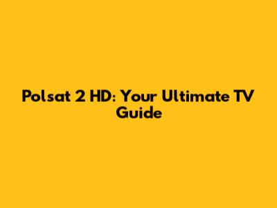 Polsat 2 HD: Your Ultimate TV Guide