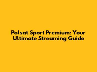 Polsat Sport Premium: Your Ultimate Streaming Guide