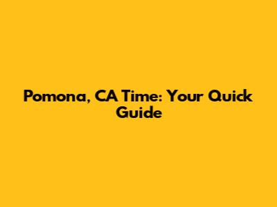 Pomona, CA Time: Your Quick Guide
