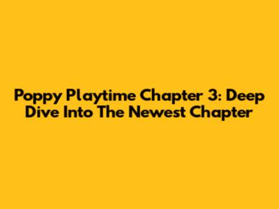 Poppy Playtime Chapter 3: Deep Dive Into The Newest Chapter