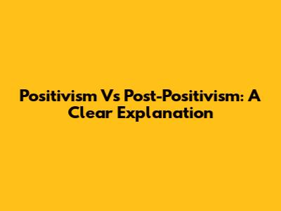 Positivism Vs Post-Positivism: A Clear Explanation