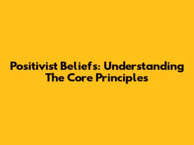 Positivist Beliefs: Understanding The Core Principles