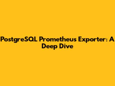 PostgreSQL Prometheus Exporter: A Deep Dive