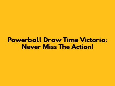 Powerball Draw Time Victoria: Never Miss The Action!