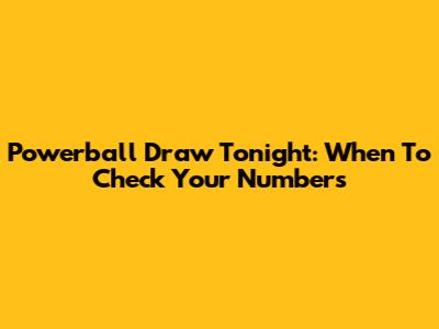 Powerball Draw Tonight: When To Check Your Numbers