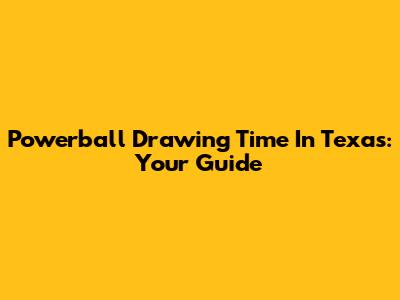 Powerball Drawing Time In Texas: Your Guide