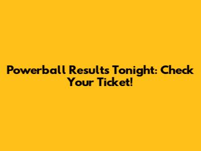 Powerball Results Tonight: Check Your Ticket!