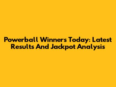 Powerball Winners Today: Latest Results And Jackpot Analysis