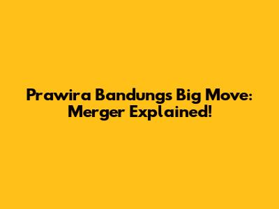 Prawira Bandung's Big Move: Merger Explained!
