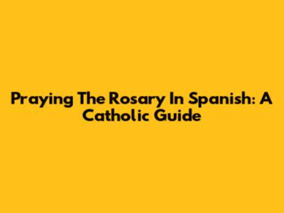 Praying The Rosary In Spanish: A Catholic Guide