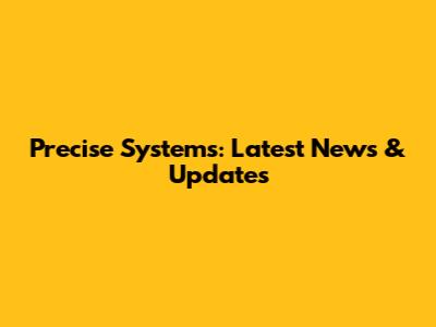 Precise Systems: Latest News & Updates