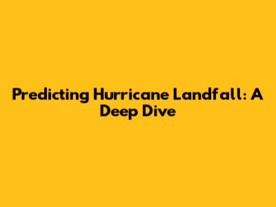Predicting Hurricane Landfall: A Deep Dive