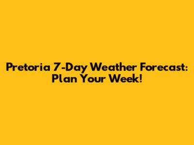Pretoria 7-Day Weather Forecast: Plan Your Week!