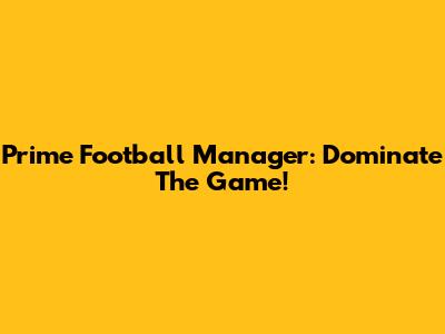 Prime Football Manager: Dominate The Game!