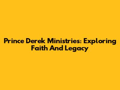 Prince Derek Ministries: Exploring Faith And Legacy