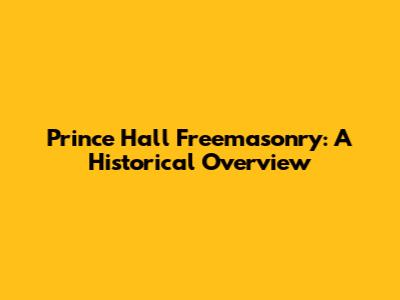 Prince Hall Freemasonry: A Historical Overview