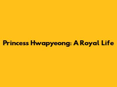 Princess Hwapyeong: A Royal Life