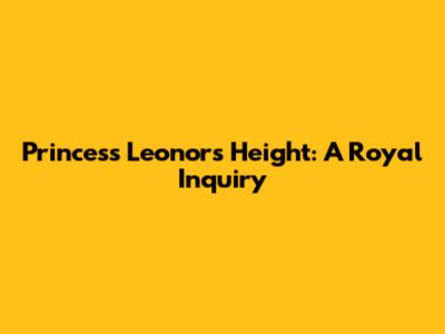 Princess Leonor's Height: A Royal Inquiry