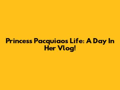 Princess Pacquiao's Life: A Day In Her Vlog!