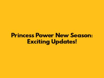 Princess Power New Season: Exciting Updates!