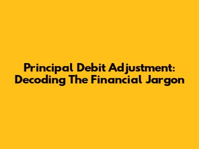 Principal Debit Adjustment: Decoding The Financial Jargon