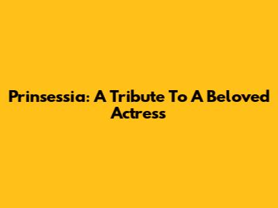 Prinsessia: A Tribute To A Beloved Actress