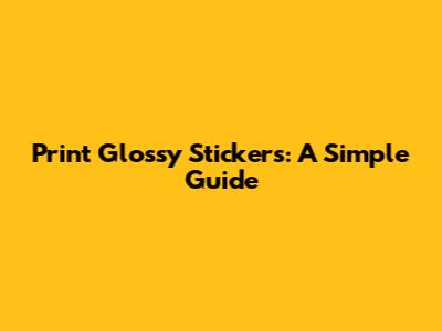 Print Glossy Stickers: A Simple Guide