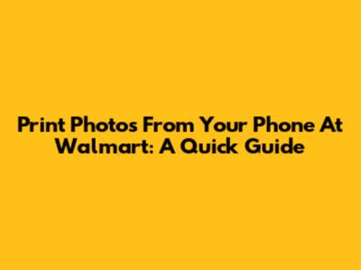 Print Photos From Your Phone At Walmart: A Quick Guide