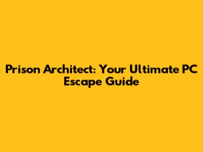 Prison Architect: Your Ultimate PC Escape Guide