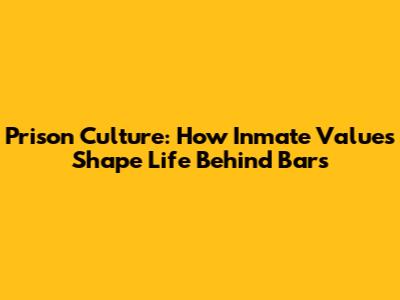 Prison Culture: How Inmate Values Shape Life Behind Bars