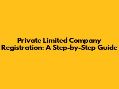 Private Limited Company Registration: A Step-by-Step Guide