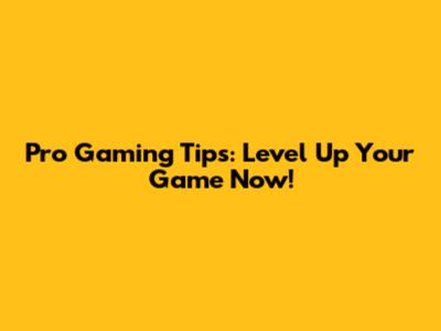 Pro Gaming Tips: Level Up Your Game Now!