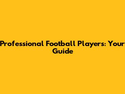 Professional Football Players: Your Guide