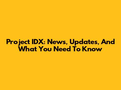 Project IDX: News, Updates, And What You Need To Know