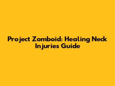 Project Zomboid: Healing Neck Injuries Guide