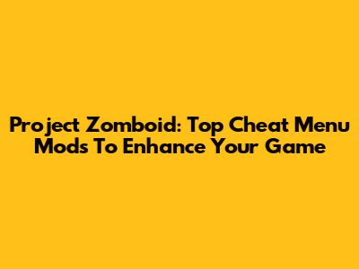 Project Zomboid: Top Cheat Menu Mods To Enhance Your Game