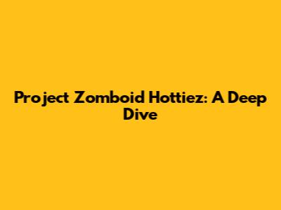 Project Zomboid Hottiez: A Deep Dive