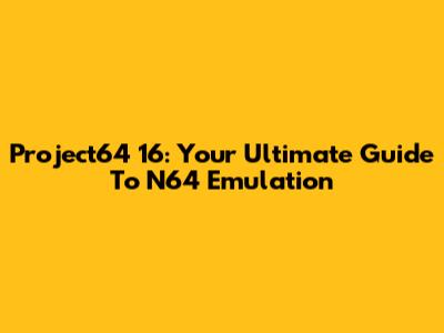 Project64 16: Your Ultimate Guide To N64 Emulation
