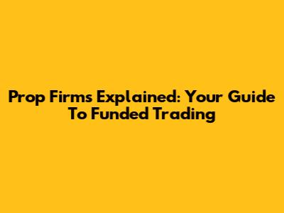 Prop Firms Explained: Your Guide To Funded Trading