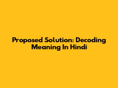 Proposed Solution: Decoding Meaning In Hindi