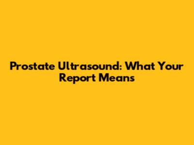 Prostate Ultrasound: What Your Report Means