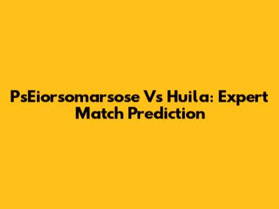 PsEiorsomarsose Vs Huila: Expert Match Prediction