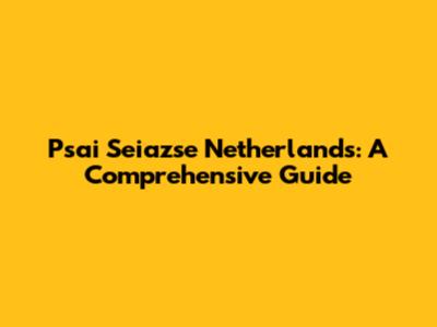 Psai
Seiazse Netherlands: A Comprehensive Guide