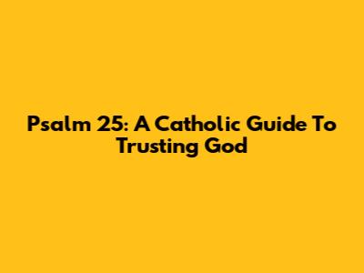 Psalm 25: A Catholic Guide To Trusting God