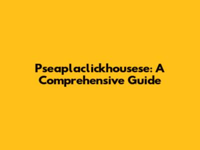 Pseaplaclickhousese: A Comprehensive Guide