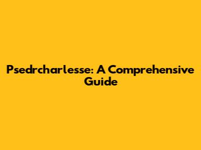 Psedrcharlesse: A Comprehensive Guide