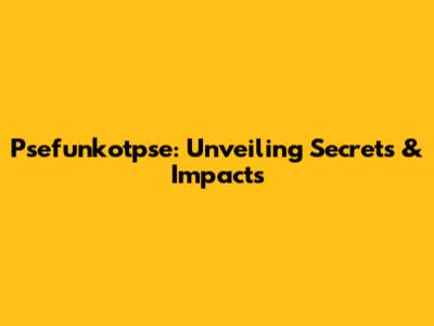 Psefunkotpse: Unveiling Secrets & Impacts
