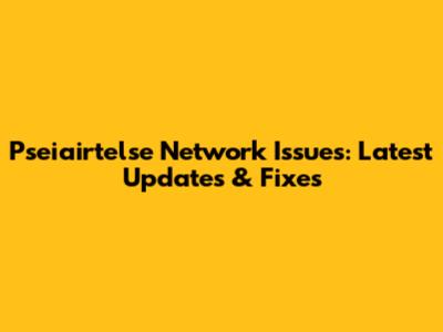 Pseiairtelse Network Issues: Latest Updates & Fixes