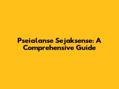 Pseialanse Sejaksense: A Comprehensive Guide