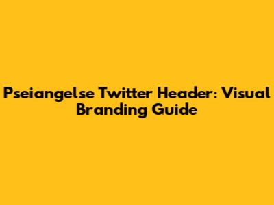 Pseiangelse Twitter Header: Visual Branding Guide